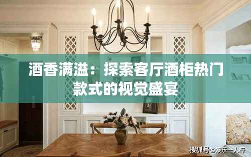 酒香满溢:探索客厅酒柜热门款式的视觉盛宴