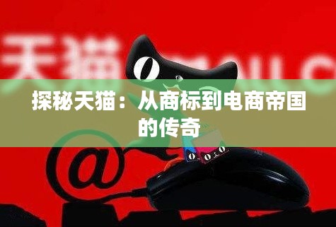 探秘天猫:从商标到电商帝国的传奇