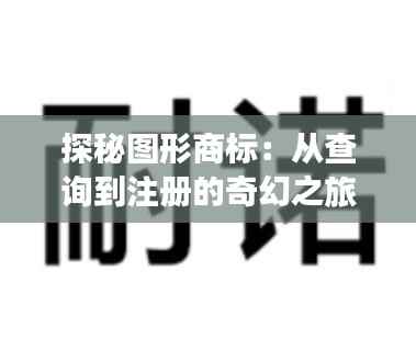 探秘图形商标:从查询到注册的奇幻之旅