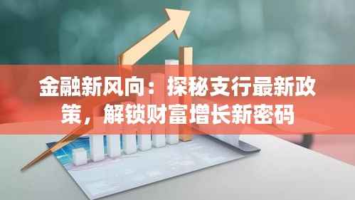 金融新风向：探秘支行最新政策，解锁财富增长新密码