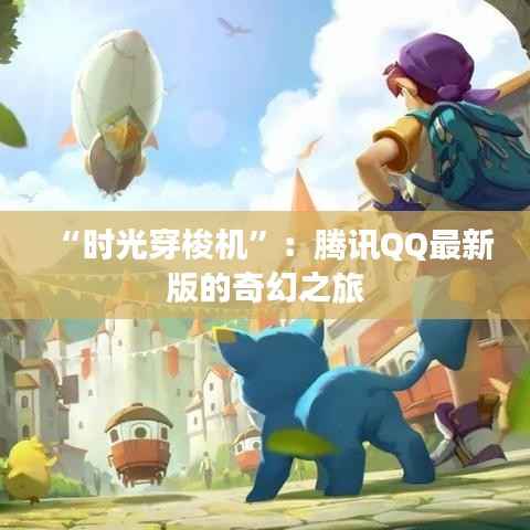 “时光穿梭机”：腾讯QQ最新版的奇幻之旅