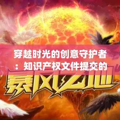 穿越时光的创意守护者：知识产权文件提交的奇幻之旅