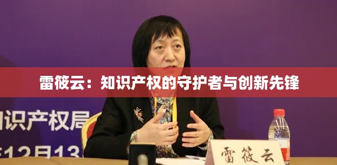雷筱云:知识产权的守护者与创新先锋