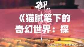 《猫腻笔下的奇幻世界：探秘热门书中的隐秘魅力》