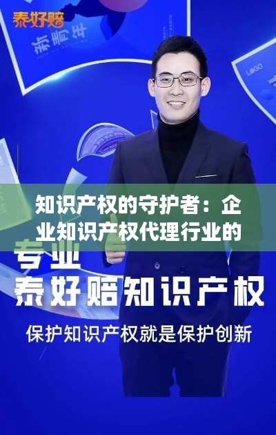 知识产权的守护者：企业知识产权代理行业的崛起与变革