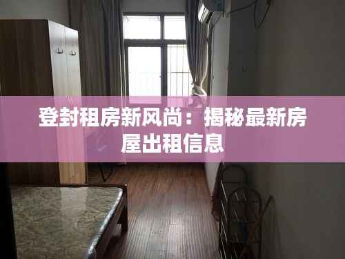 登封租房新风尚：揭秘最新房屋出租信息
