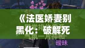 《法医娇妻别黑化：破解死亡密码的温柔刀锋》