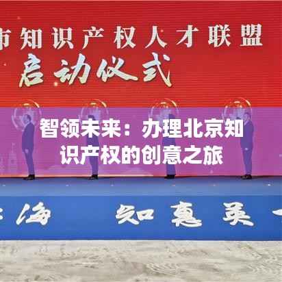 智领未来：办理北京知识产权的创意之旅