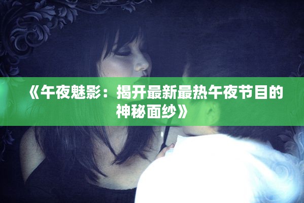 《午夜魅影：揭开最新最热午夜节目的神秘面纱》