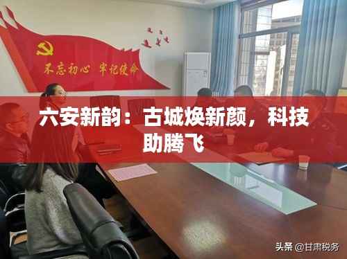 六安新韵：古城焕新颜，科技助腾飞