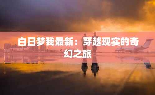 白日梦我最新：穿越现实的奇幻之旅