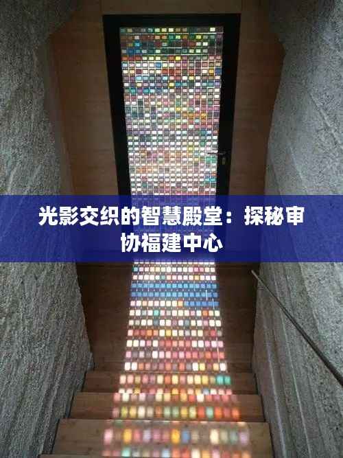 光影交织的智慧殿堂:探秘审协福建中心