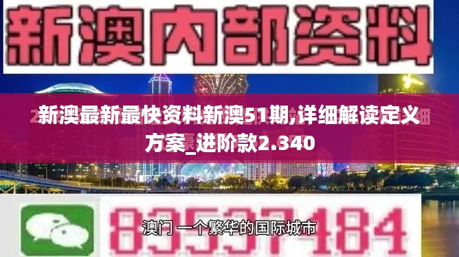 新澳最新最快资料新澳51期,详细解读定义方案_进阶款2.340