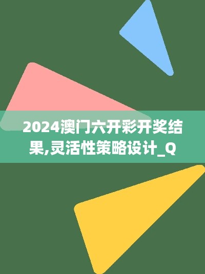2024澳门六开彩开奖结果,灵活性策略设计_QHD8.205