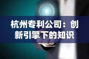 杭州专利公司：创新引擎下的知识产权守护者