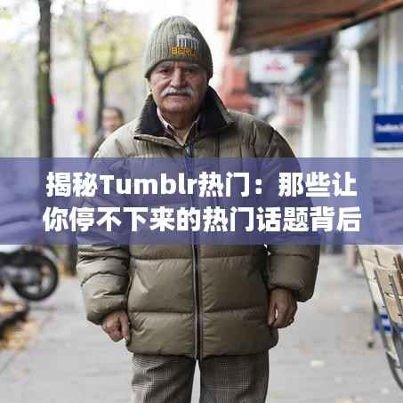 揭秘Tumblr热门：那些让你停不下来的热门话题背后的故事