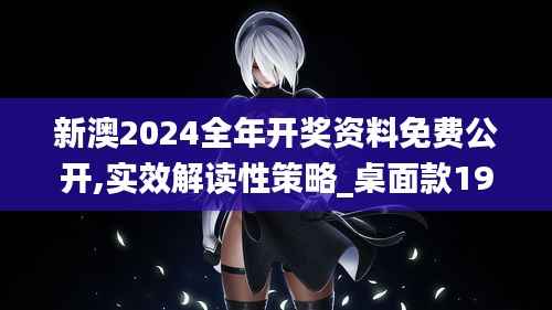 新澳2024全年开奖资料免费公开,实效解读性策略_桌面款19.686