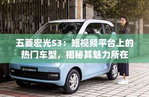 五菱宏光S3：短视频平台上的热门车型，揭秘其魅力所在