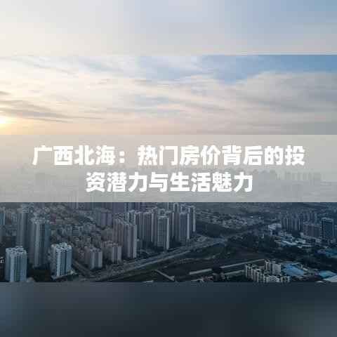 广西北海：热门房价背后的投资潜力与生活魅力