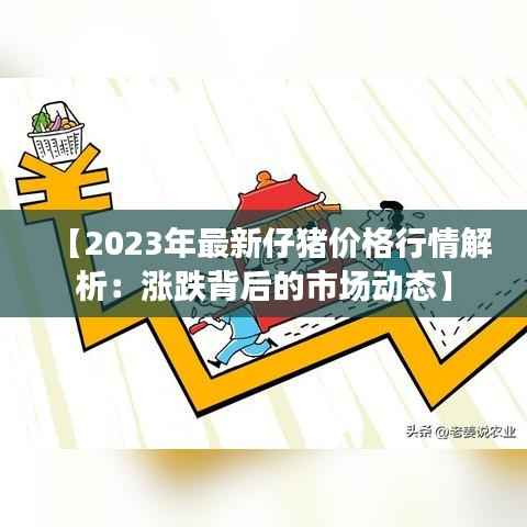【2023年最新仔猪价格行情解析：涨跌背后的市场动态】