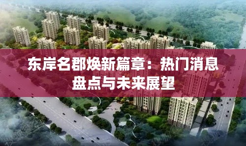 东岸名郡焕新篇章：热门消息盘点与未来展望