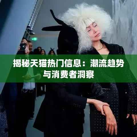 揭秘天猫热门信息：潮流趋势与消费者洞察