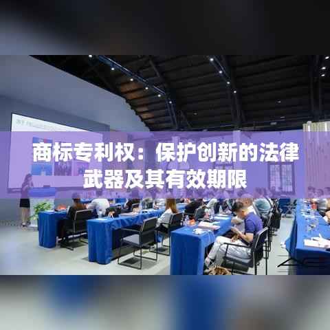 商标专利权：保护创新的法律武器及其有效期限