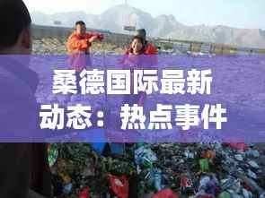 桑德国际最新动态：热点事件盘点与未来展望