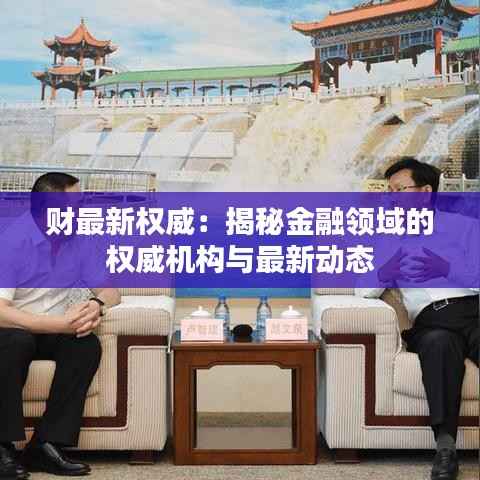 财最新权威：揭秘金融领域的权威机构与最新动态
