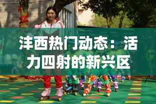 沣西热门动态：活力四射的新兴区域