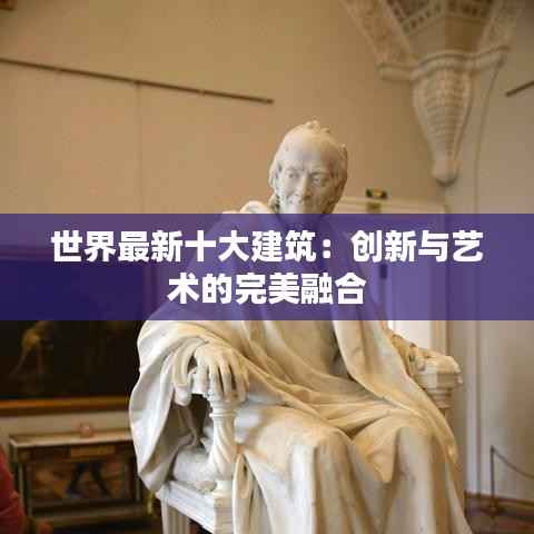 世界最新十大建筑：创新与艺术的完美融合