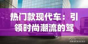 热门款现代车：引领时尚潮流的驾驶新选择
