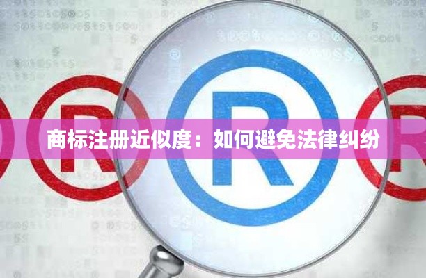 商标注册近似度：如何避免法律纠纷
