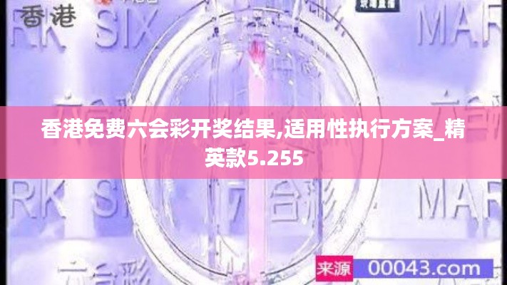 香港免费六会彩开奖结果,适用性执行方案_精英款5.255