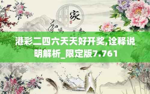 港彩二四六天天好开奖,诠释说明解析_限定版7.761