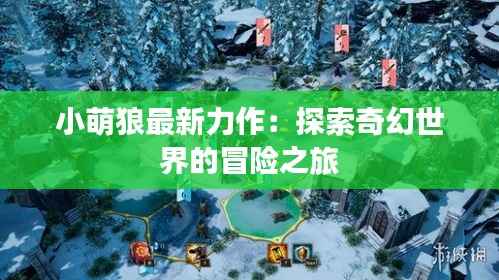 小萌狼最新力作：探索奇幻世界的冒险之旅
