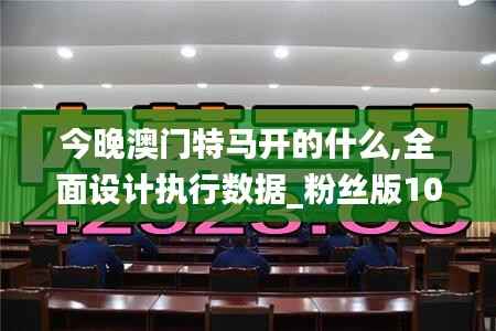 今晚澳门特马开的什么,全面设计执行数据_粉丝版10.894
