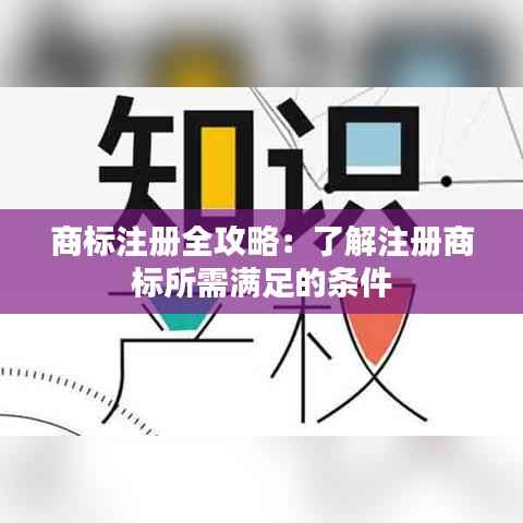 商标注册全攻略：了解注册商标所需满足的条件