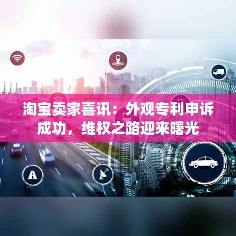 淘宝卖家喜讯：外观专利申诉成功，维权之路迎来曙光