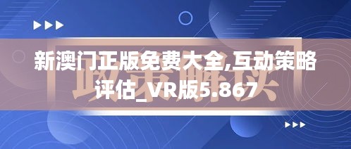 新澳门正版免费大全,互动策略评估_VR版5.867