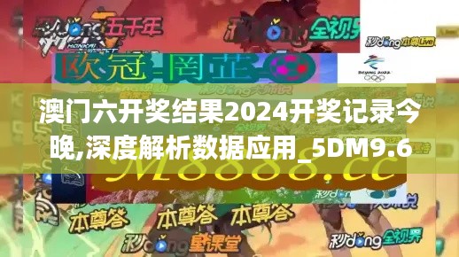 澳门六开奖结果2024开奖记录今晚,深度解析数据应用_5DM9.645