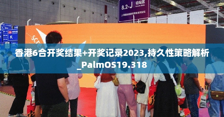 香港6合开奖结果+开奖记录2023,持久性策略解析_PalmOS19.318