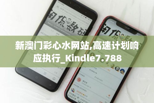 新澳门彩心水网站,高速计划响应执行_Kindle7.788