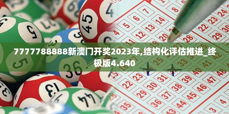 7777788888新澳门开奖2023年,结构化评估推进_终极版4.640