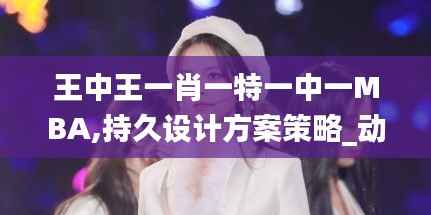 王中王一肖一特一中一MBA,持久设计方案策略_动态版9.840