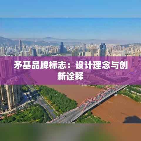 矛基品牌标志：设计理念与创新诠释