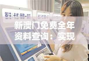新澳门免费全年资料查询:实现信息公平获取的革命性服务