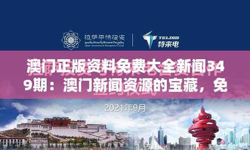 澳门正版资料免费大全新闻349期：澳门新闻资源的宝藏，免费且全面