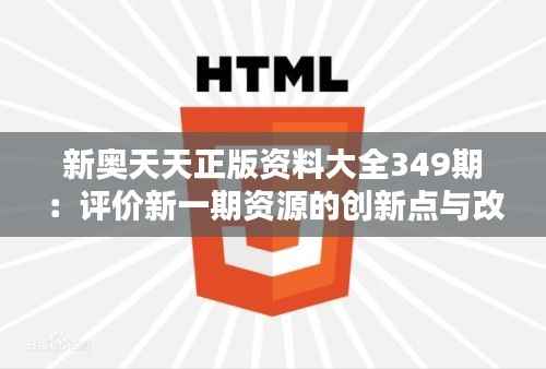 新奥天天正版资料大全349期：评价新一期资源的创新点与改进点