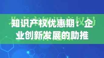 知识产权优惠期：企业创新发展的助推器